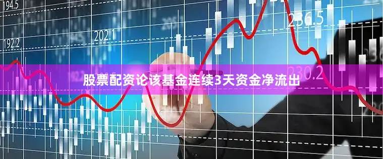 股票配资论该基金连续3天资金净流出
