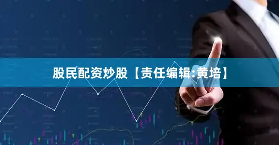 股民配资炒股【责任编辑:黄培】
