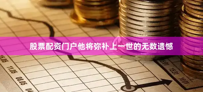 股票配资门户他将弥补上一世的无数遗憾