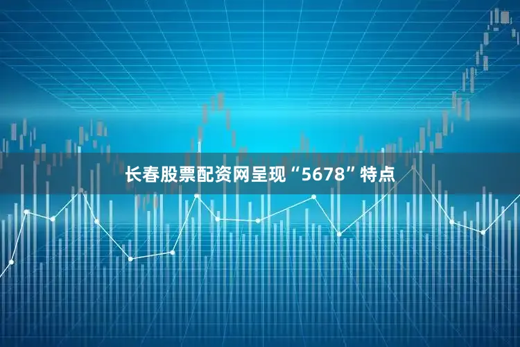 长春股票配资网呈现“5678”特点