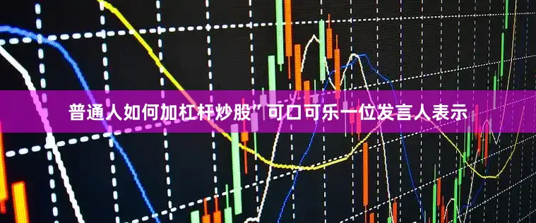 普通人如何加杠杆炒股”　　可口可乐一位发言人表示