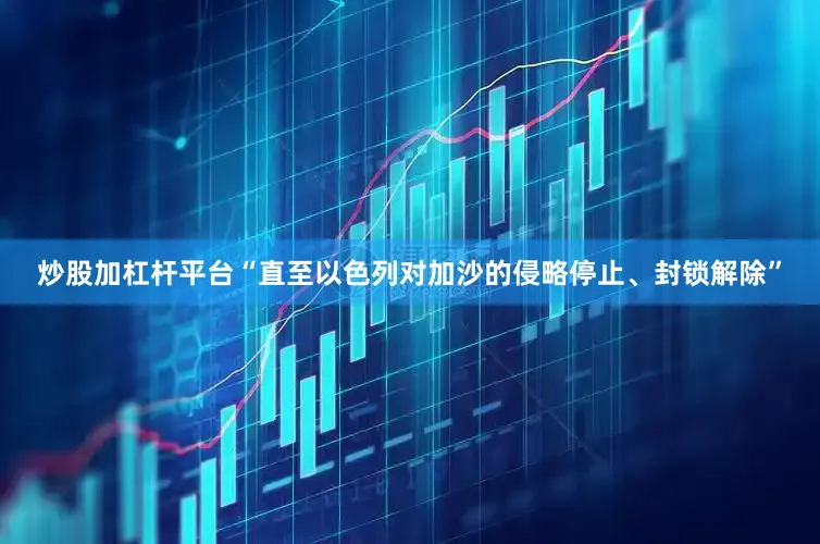 炒股加杠杆平台“直至以色列对加沙的侵略停止、封锁解除”