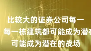 比较大的证券公司每一条街道、每一栋建筑都可能成为潜在的战场