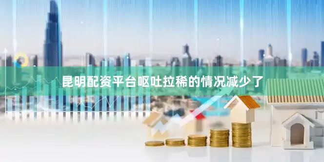 昆明配资平台呕吐拉稀的情况减少了