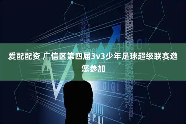 爱配配资 广信区第四届3v3少年足球超级联赛邀您参加