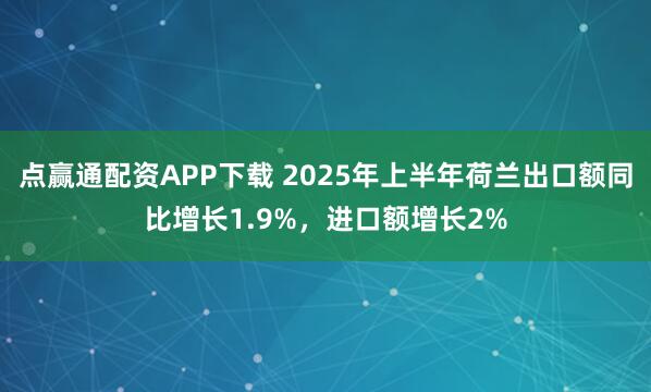 点赢通配资APP下载 2025年上半年荷兰出口额同比增长1.9%，进口额增长2%