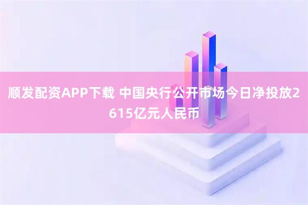 顺发配资APP下载 中国央行公开市场今日净投放2615亿元人民币