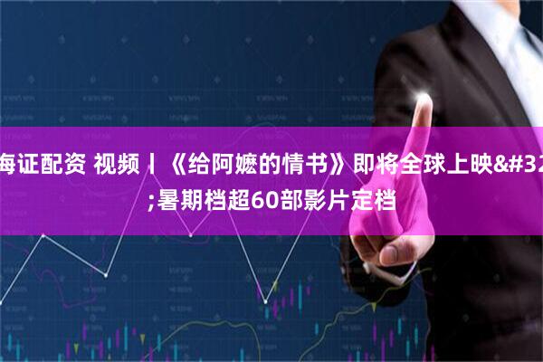 海证配资 视频丨《给阿嬷的情书》即将全球上映 暑期档超60部影片定档